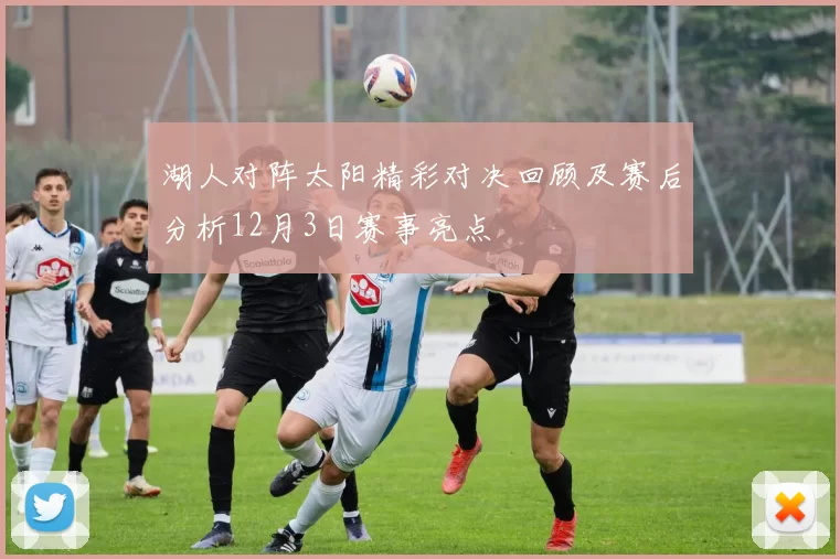 湖人对阵太阳精彩对决回顾及赛后分析12月3日赛事亮点