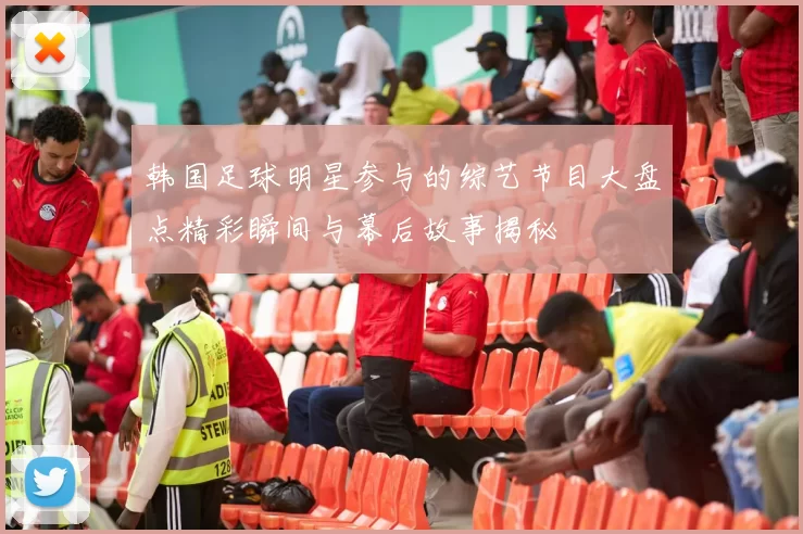 韩国足球明星参与的综艺节目大盘点精彩瞬间与幕后故事揭秘