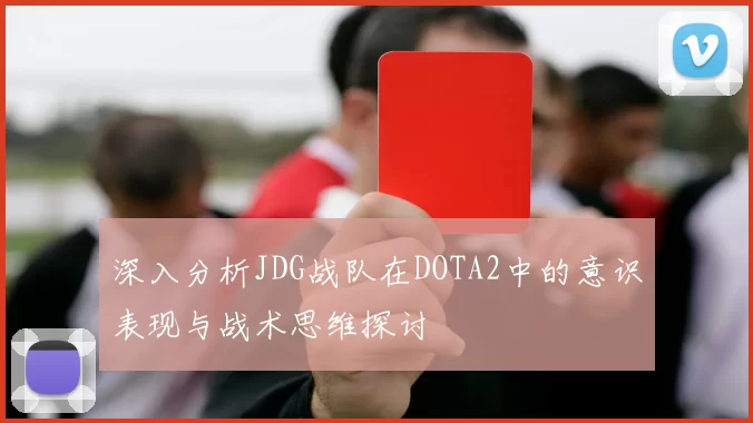 深入分析JDG战队在DOTA2中的意识表现与战术思维探讨