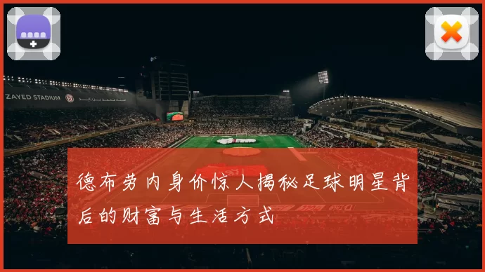德布劳内身价惊人揭秘足球明星背后的财富与生活方式