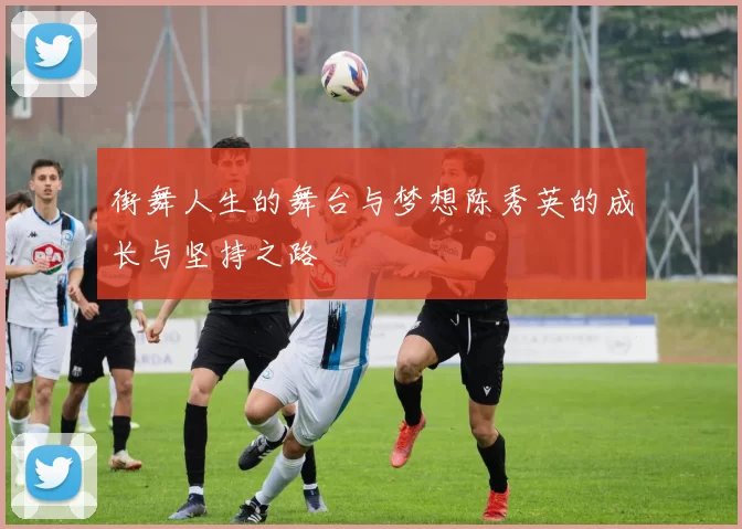 街舞人生的舞台与梦想陈秀英的成长与坚持之路