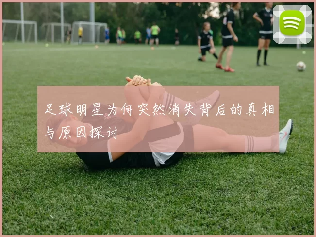 足球明星为何突然消失背后的真相与原因探讨