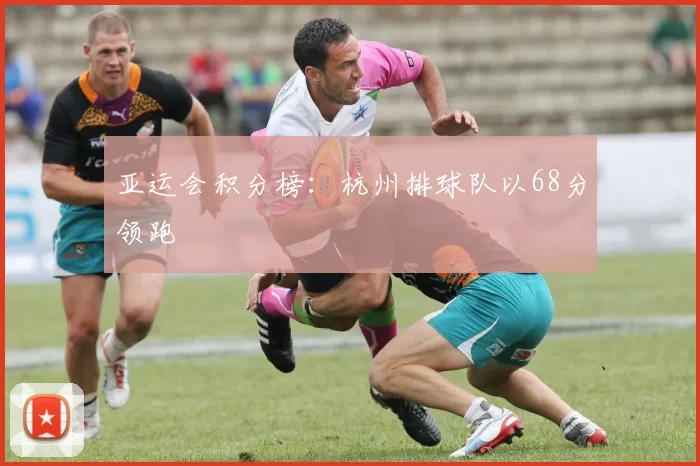 亚运会积分榜：杭州排球队以68分领跑