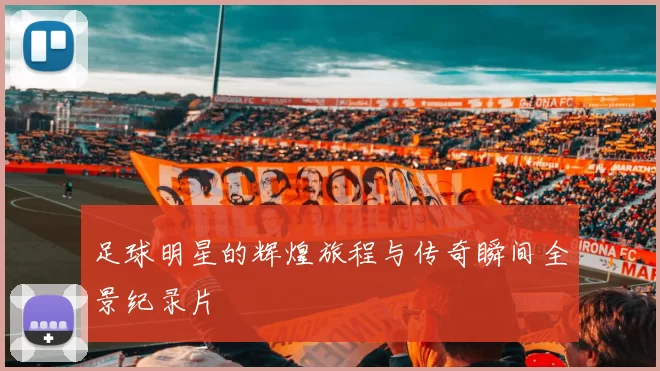 足球明星的辉煌旅程与传奇瞬间全景纪录片