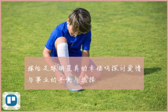 嫁给足球明星真的幸福吗探讨爱情与事业的平衡与选择
