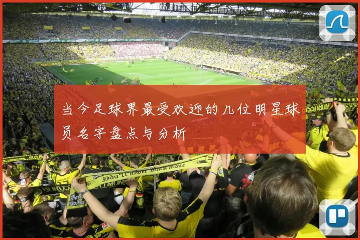 当今足球界最受欢迎的几位明星球员名字盘点与分析