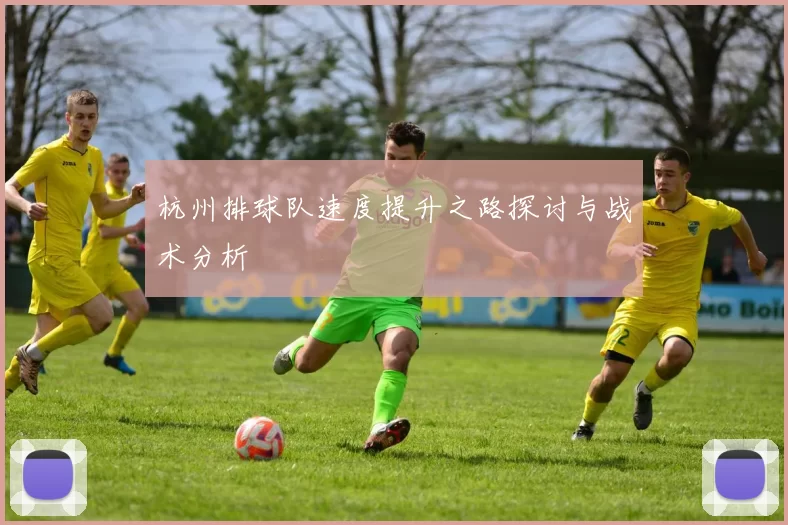 杭州排球队速度提升之路探讨与战术分析