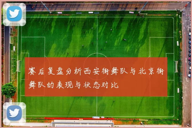 赛后复盘分析西安街舞队与北京街舞队的表现与状态对比