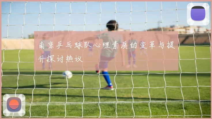 南京乒乓球队心理素质的变革与提升探讨热议