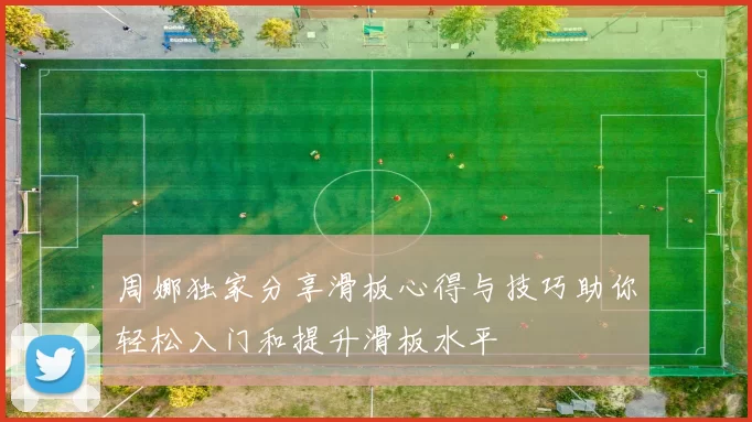 周娜独家分享滑板心得与技巧助你轻松入门和提升滑板水平