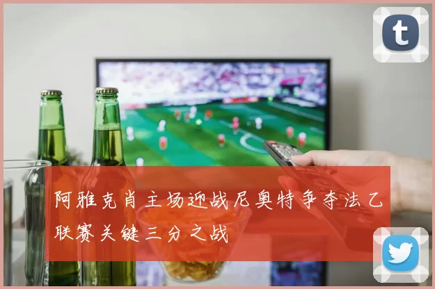 阿雅克肖主场迎战尼奥特争夺法乙联赛关键三分之战