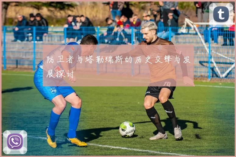 防卫者与塔勒瑞斯的历史交锋与发展探讨