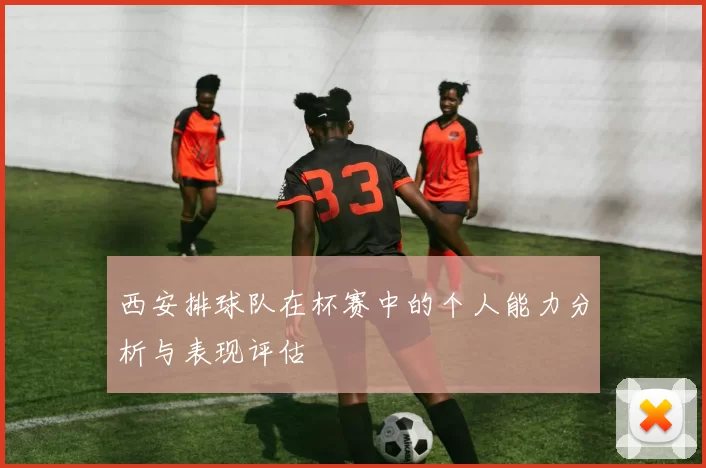西安排球队在杯赛中的个人能力分析与表现评估