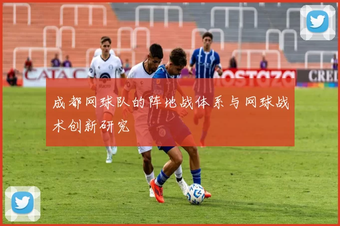 成都网球队的阵地战体系与网球战术创新研究
