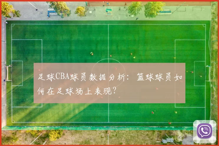 足球CBA球员数据分析：篮球球员如何在足球场上表现？