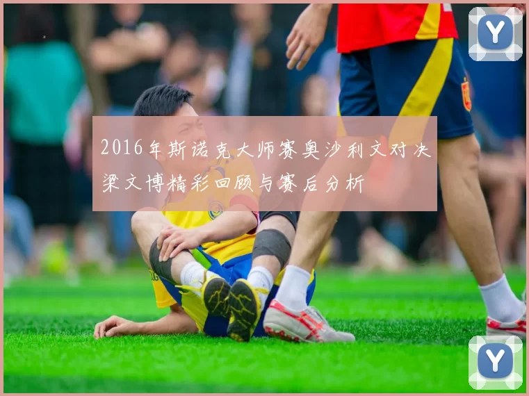 2016年斯诺克大师赛奥沙利文对决梁文博精彩回顾与赛后分析