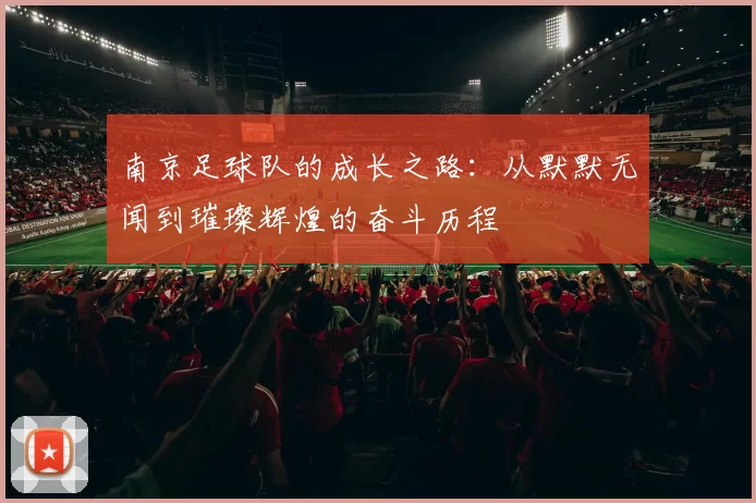 南京足球队的成长之路：从默默无闻到璀璨辉煌的奋斗历程