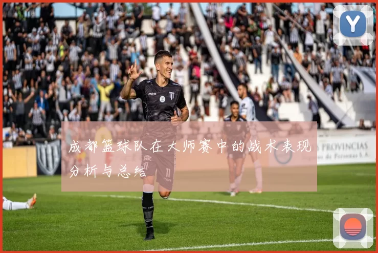 成都篮球队在大师赛中的战术表现分析与总结