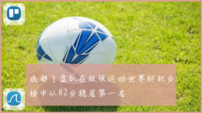 成都飞盘队在极限运动世界杯积分榜中以82分稳居第一名