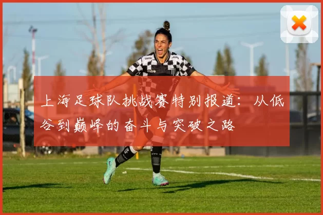上海足球队挑战赛特别报道：从低谷到巅峰的奋斗与突破之路