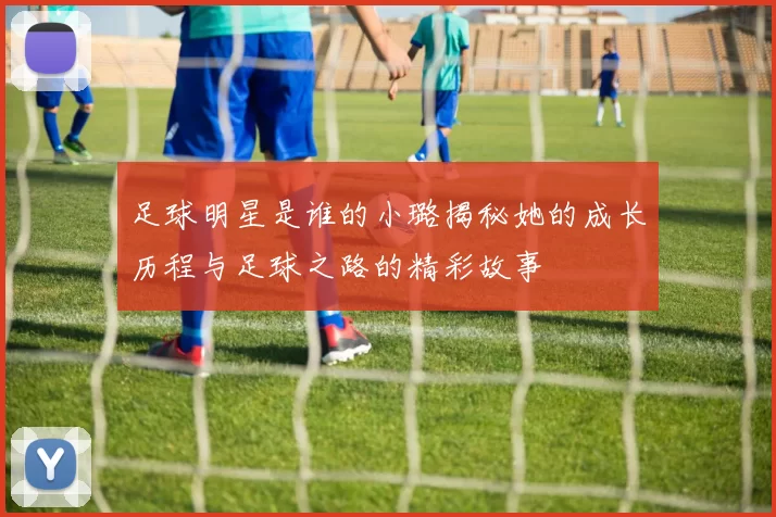 足球明星是谁的小璐揭秘她的成长历程与足球之路的精彩故事