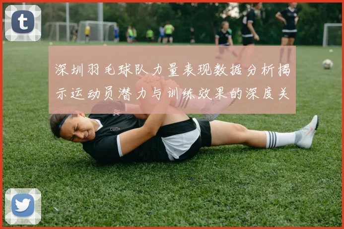 深圳羽毛球队力量表现数据分析揭示运动员潜力与训练效果的深度关系