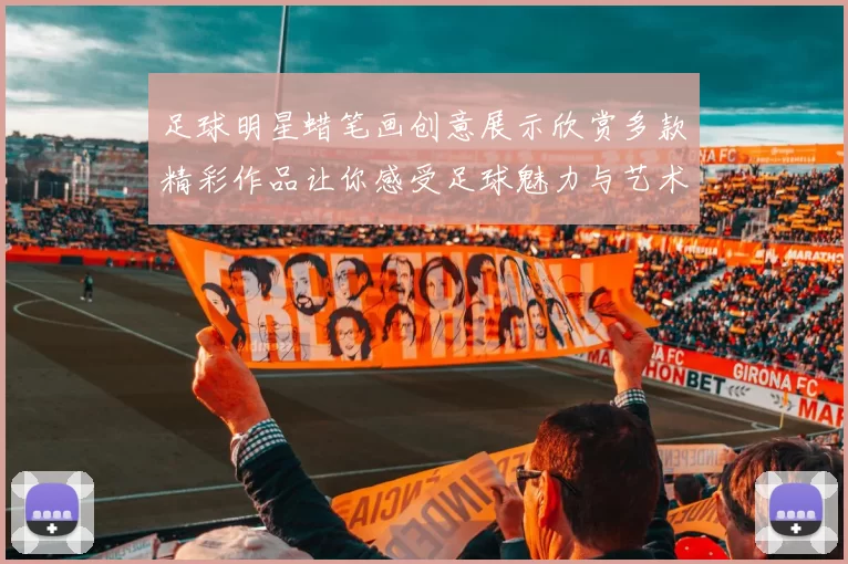 足球明星蜡笔画创意展示欣赏多款精彩作品让你感受足球魅力与艺术结合