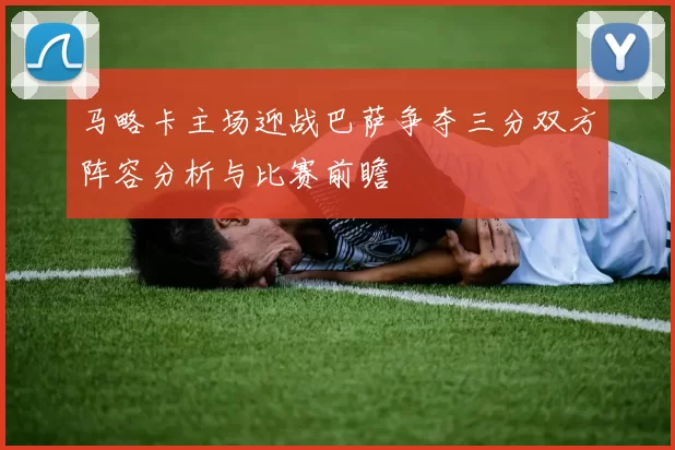 马略卡主场迎战巴萨争夺三分双方阵容分析与比赛前瞻