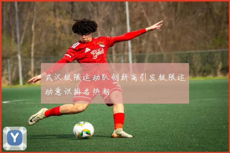 武汉极限运动队创新高引发极限运动意识排名热潮