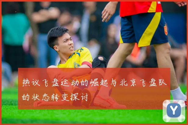 热议飞盘运动的崛起与北京飞盘队的状态转变探讨