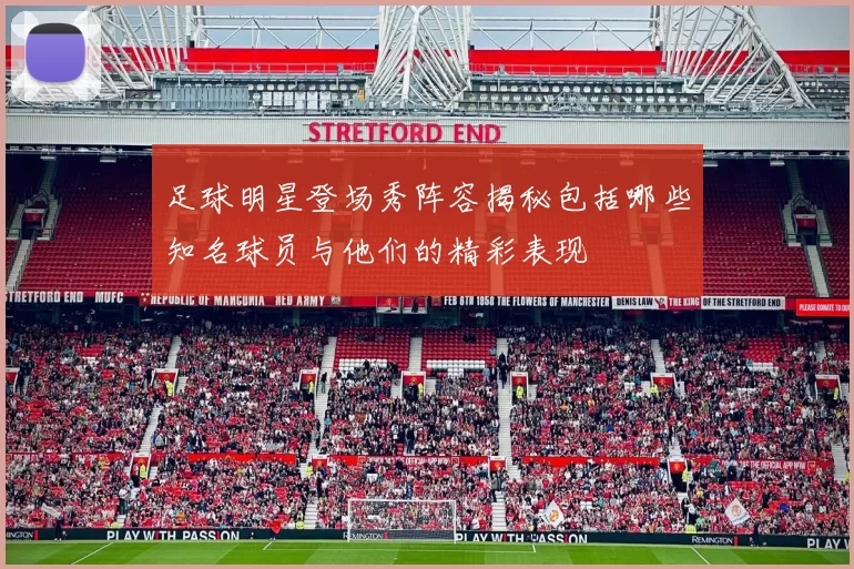 足球明星登场秀阵容揭秘包括哪些知名球员与他们的精彩表现