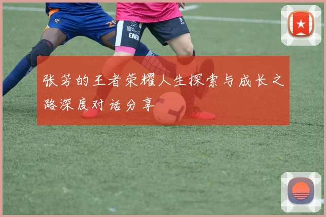 张芳的王者荣耀人生探索与成长之路深度对话分享