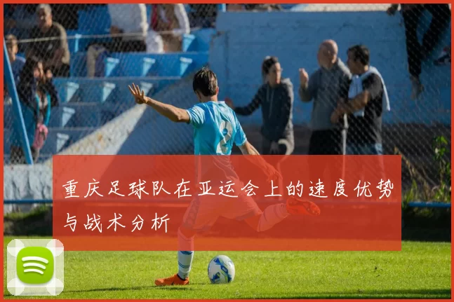 重庆足球队在亚运会上的速度优势与战术分析