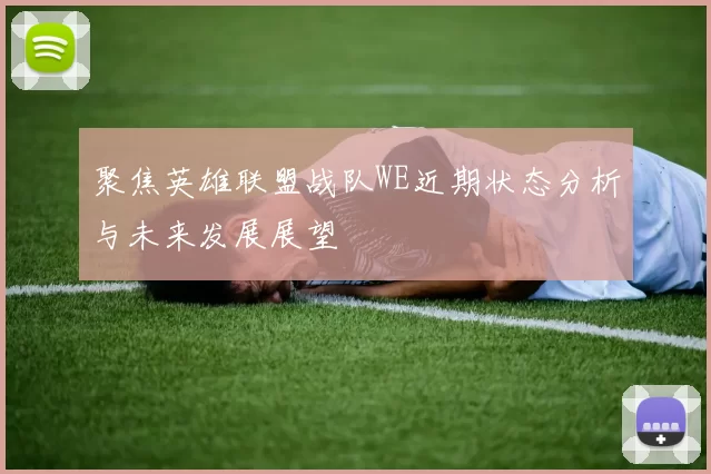 聚焦英雄联盟战队WE近期状态分析与未来发展展望