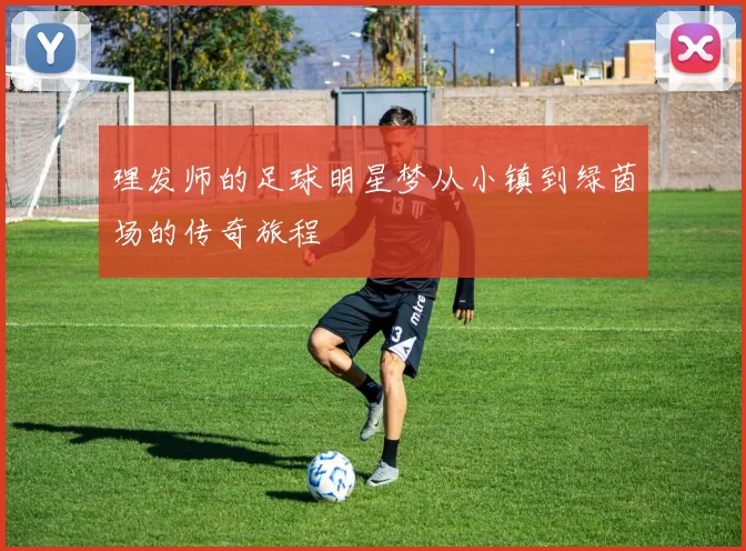 理发师的足球明星梦从小镇到绿茵场的传奇旅程