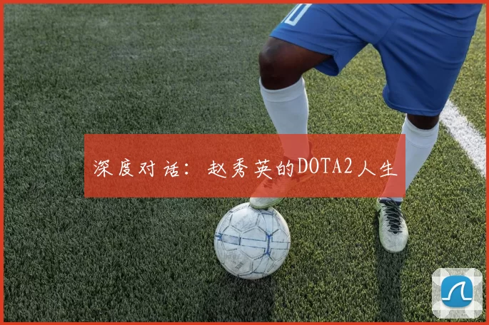 深度对话：赵秀英的DOTA2人生