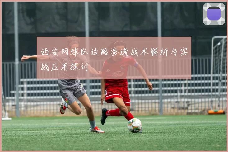 西安网球队边路渗透战术解析与实战应用探讨