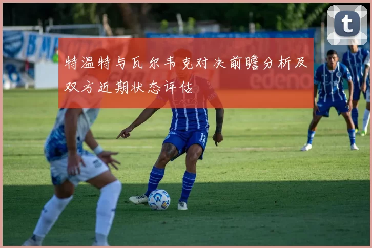 特温特与瓦尔韦克对决前瞻分析及双方近期状态评估