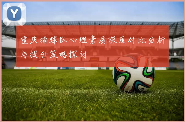 重庆排球队心理素质深度对比分析与提升策略探讨