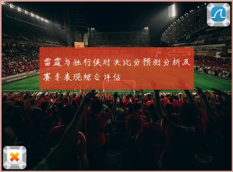 雷霆与独行侠对决比分预测分析及赛季表现综合评估