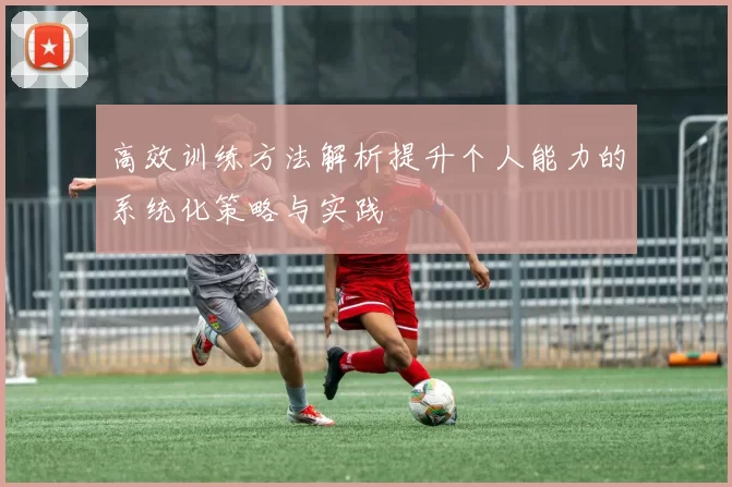 高效训练方法解析提升个人能力的系统化策略与实践