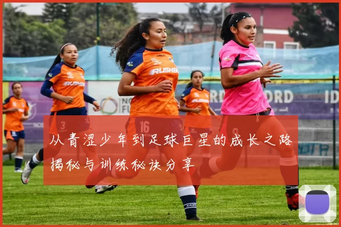 从青涩少年到足球巨星的成长之路揭秘与训练秘诀分享