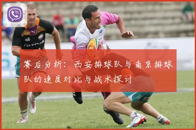 赛后分析：西安排球队与南京排球队的速度对比与战术探讨