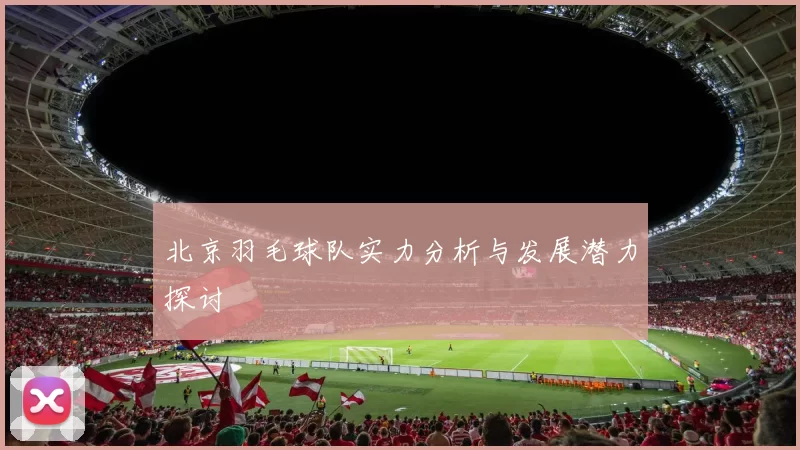 北京羽毛球队实力分析与发展潜力探讨