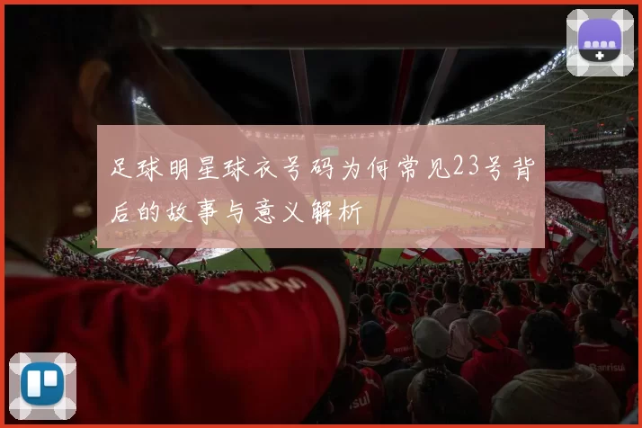 足球明星球衣号码为何常见23号背后的故事与意义解析
