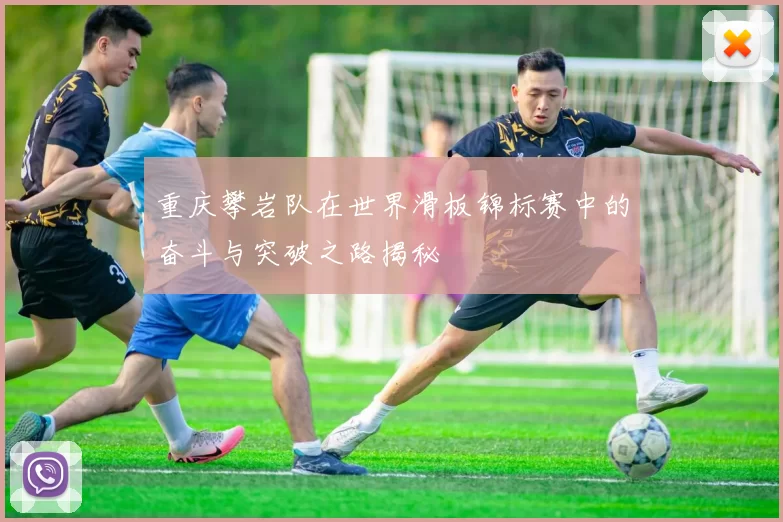 重庆攀岩队在世界滑板锦标赛中的奋斗与突破之路揭秘