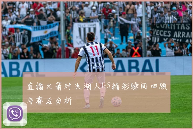直播火箭对决湖人G5精彩瞬间回顾与赛后分析
